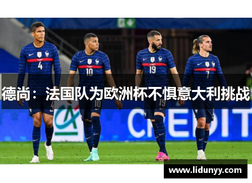 德尚:法国队为欧洲杯不惧意大利挑战